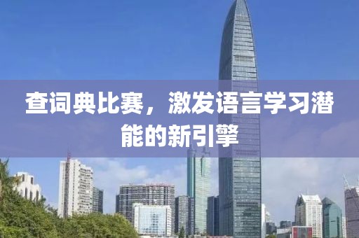 查词典比赛，激发语言学习潜能的新引擎