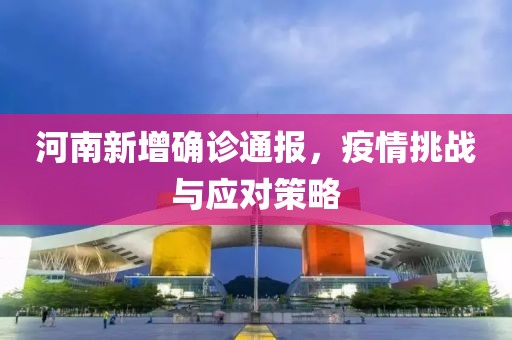 河南新增确诊通报，疫情挑战与应对策略