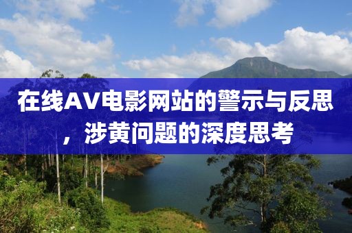 在线AV电影网站的警示与反思，涉黄问题的深度思考