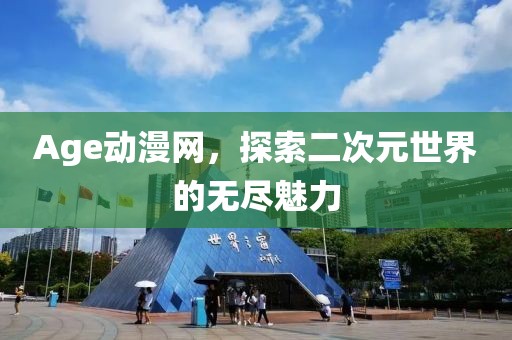 Age动漫网，探索二次元世界的无尽魅力