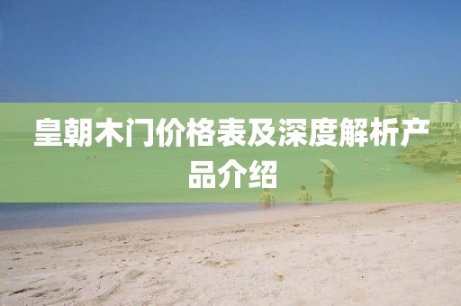 皇朝木门价格表及深度解析产品介绍