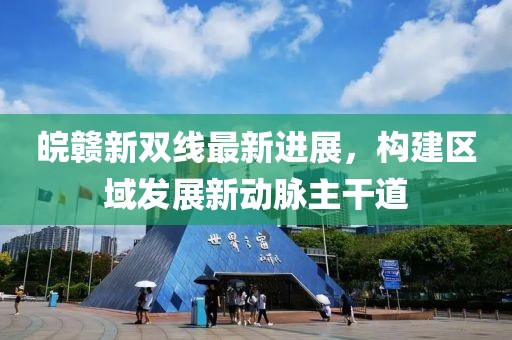 皖赣新双线最新进展，构建区域发展新动脉主干道