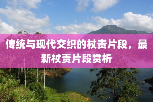 传统与现代交织的杖责片段，最新杖责片段赏析