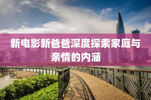 新电影新爸爸深度探索家庭与亲情的内涵
