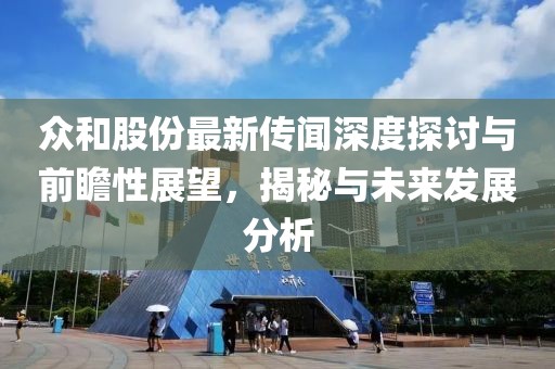 众和股份最新传闻深度探讨与前瞻性展望，揭秘与未来发展分析