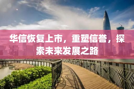华信恢复上市，重塑信誉，探索未来发展之路