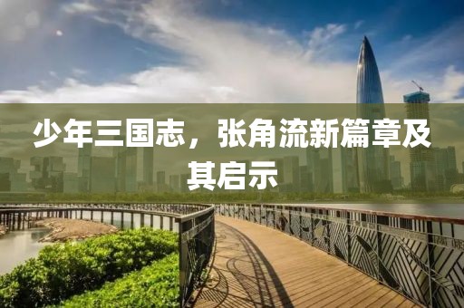 少年三国志，张角流新篇章及其启示