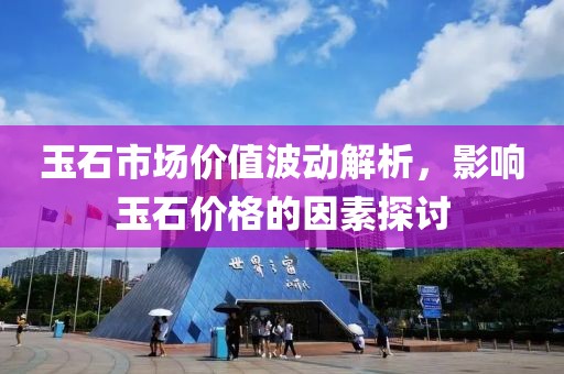 玉石市场价值波动解析，影响玉石价格的因素探讨