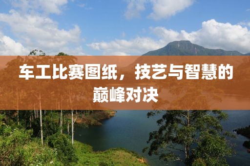 车工比赛图纸，技艺与智慧的巅峰对决