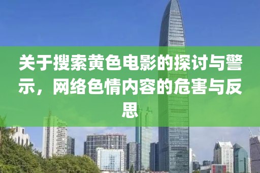 关于搜索黄色电影的探讨与警示，网络色情内容的危害与反思