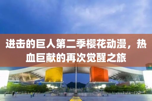 进击的巨人第二季樱花动漫，热血巨献的再次觉醒之旅