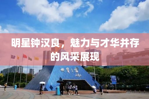 明星钟汉良，魅力与才华并存的风采展现