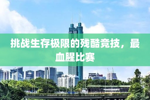挑战生存极限的残酷竞技，最血腥比赛