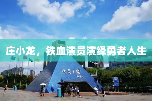 庄小龙，铁血演员演绎勇者人生
