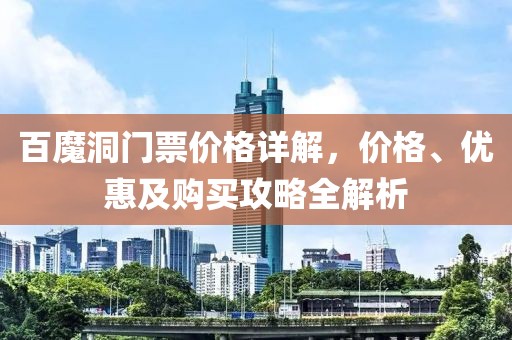 百魔洞门票价格详解，价格、优惠及购买攻略全解析