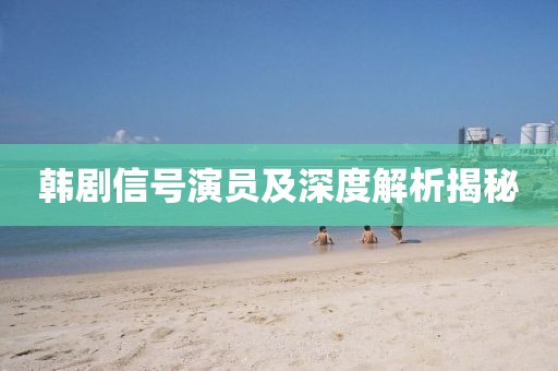 韩剧信号演员及深度解析揭秘