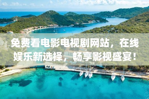免费看电影电视剧网站，在线娱乐新选择，畅享影视盛宴！