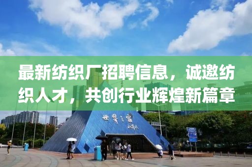 最新纺织厂招聘信息，诚邀纺织人才，共创行业辉煌新篇章