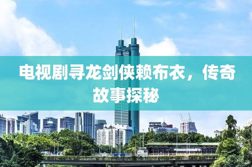 电视剧寻龙剑侠赖布衣，传奇故事探秘