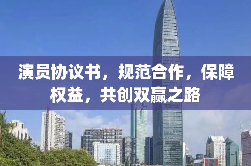 演员协议书，规范合作，保障权益，共创双赢之路