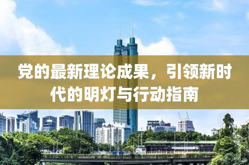 党的最新理论成果，引领新时代的明灯与行动指南