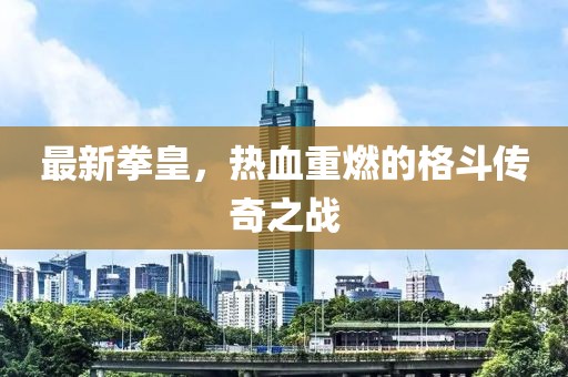 最新拳皇，热血重燃的格斗传奇之战