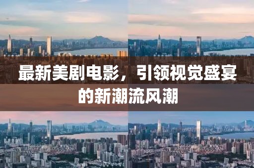 最新美剧电影，引领视觉盛宴的新潮流风潮