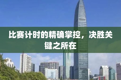 比赛计时的精确掌控，决胜关键之所在