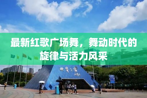 最新红歌广场舞，舞动时代的旋律与活力风采