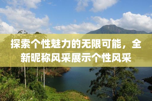 探索个性魅力的无限可能，全新昵称风采展示个性风采