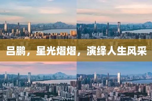 吕鹏，星光熠熠，演绎人生风采