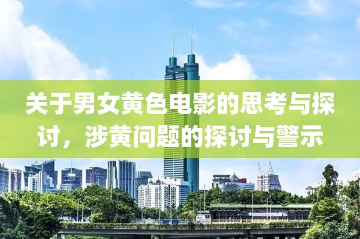 关于男女黄色电影的思考与探讨，涉黄问题的探讨与警示