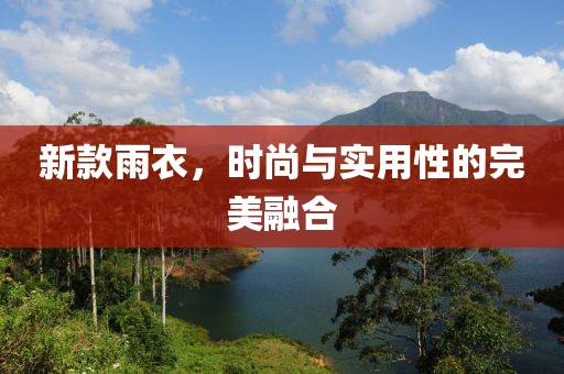 新款雨衣，时尚与实用性的完美融合