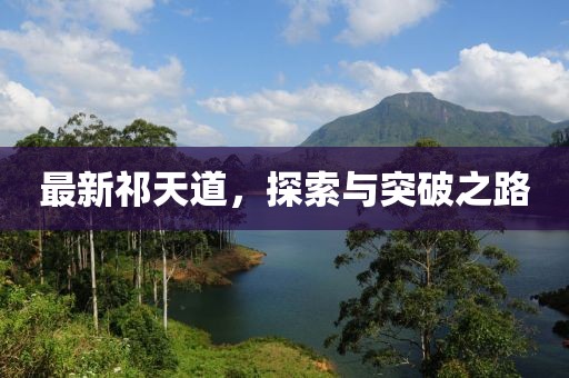 最新祁天道，探索与突破之路