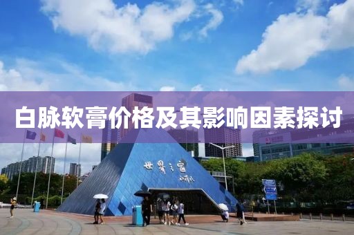 白脉软膏价格及其影响因素探讨