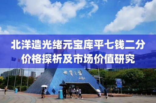 北洋造光绪元宝库平七钱二分价格探析及市场价值研究