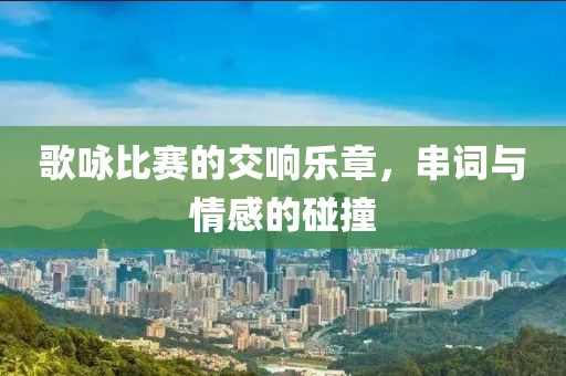 歌咏比赛的交响乐章，串词与情感的碰撞