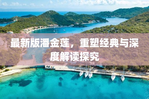 最新版潘金莲，重塑经典与深度解读探究