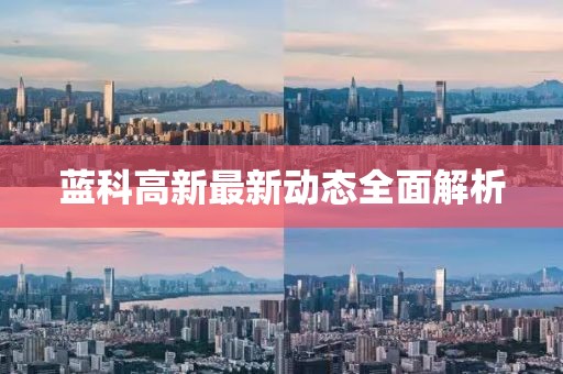 蓝科高新最新动态全面解析