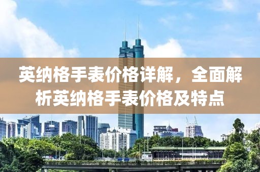 英纳格手表价格详解，全面解析英纳格手表价格及特点