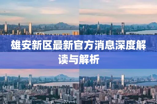 雄安新区最新官方消息深度解读与解析