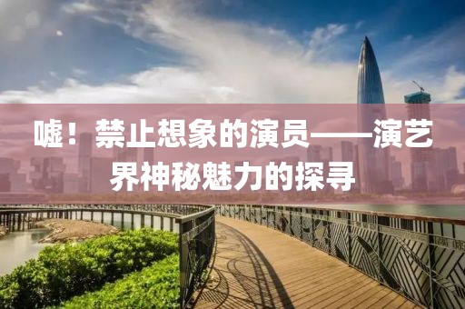 嘘！禁止想象的演员——演艺界神秘魅力的探寻