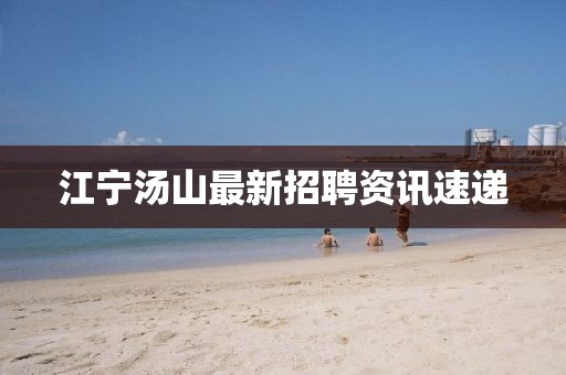 江宁汤山最新招聘资讯速递