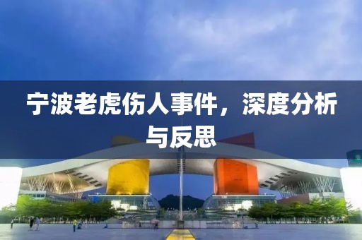 宁波老虎伤人事件，深度分析与反思