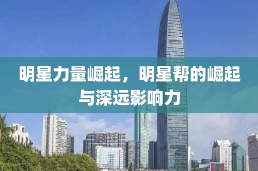 明星力量崛起，明星帮的崛起与深远影响力