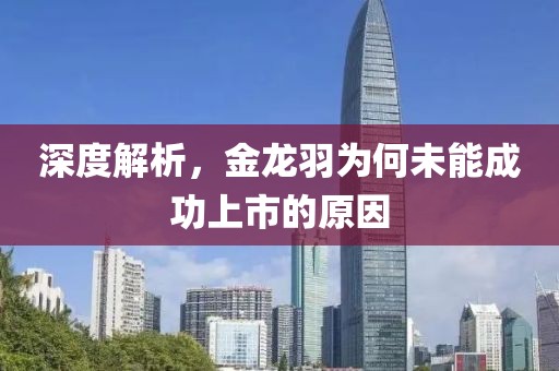 深度解析，金龙羽为何未能成功上市的原因