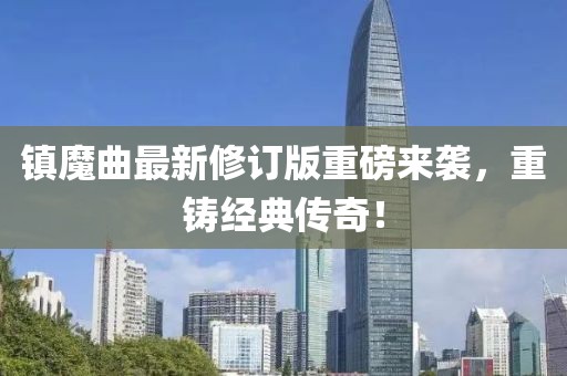 镇魔曲最新修订版重磅来袭，重铸经典传奇！