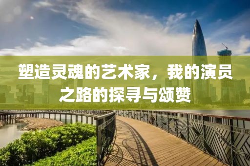 塑造灵魂的艺术家，我的演员之路的探寻与颂赞