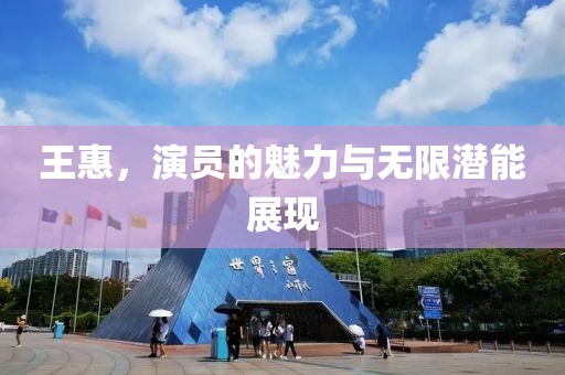 王惠，演员的魅力与无限潜能展现