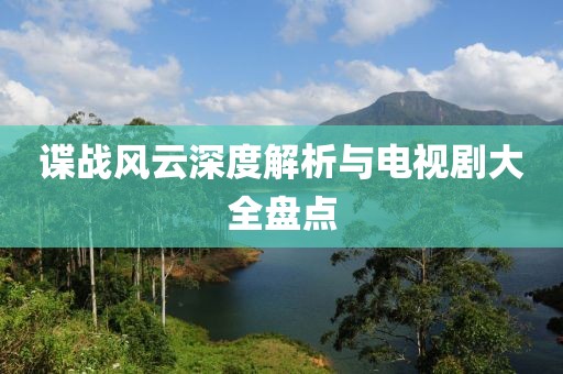 谍战风云深度解析与电视剧大全盘点